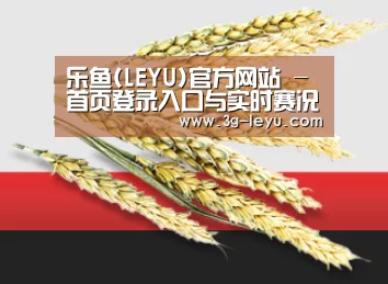 乐鱼(LEYU)官方网站 - 首页登录入口与实时赛况