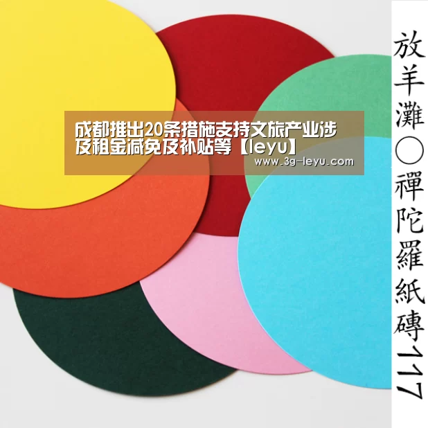 成都推出20条措施支持文旅产业涉及租金减免及补贴等【leyu】(图4)